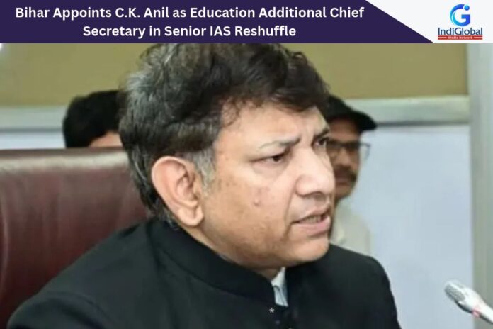 Bihar Appoints C.K. Anil as Education Additional Chief Secretary in Senior IAS Reshuffle C.K. Anil IAS