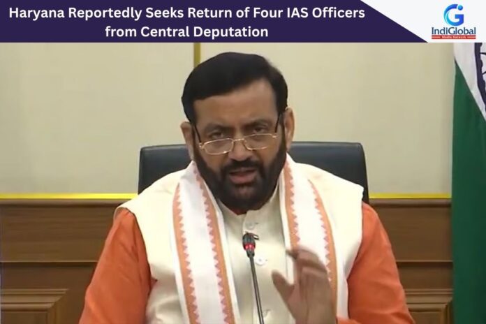 Haryana Reportedly Seeks Return of Four IAS Officers from Central Deputation Haryana IAS officers