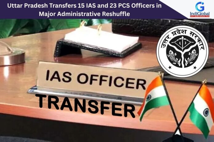 Uttar Pradesh Transfers 15 IAS and 23 PCS Officers in Major Administrative Reshuffle Transfers 15 IAS and 23 PCS Officers